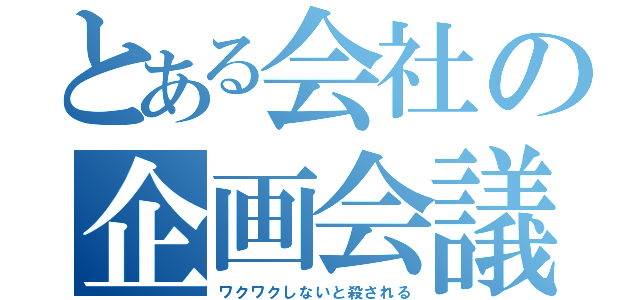 とある会社の企画会議（ワクワクしないと殺される）