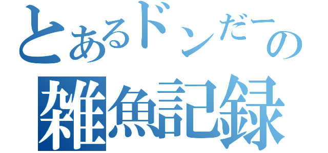 とあるドンだーの雑魚記録（）