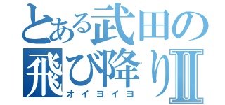 とある武田の飛び降りろⅡ（オイヨイヨ）