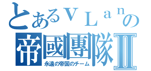 とあるｖＬａｎの帝國團隊Ⅱ（永遠の帝国のチーム）