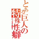 とある巨人の特殊性癖（けつなあな確定な）