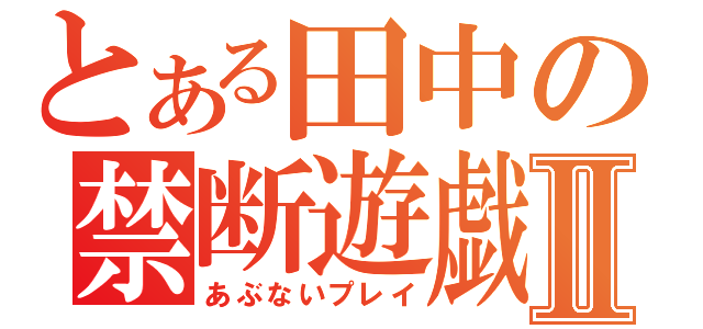 とある田中の禁断遊戯Ⅱ（あぶないプレイ）