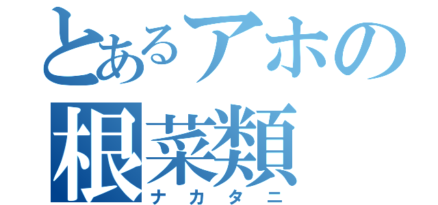 とあるアホの根菜類（ナカタニ）