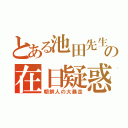 とある池田先生の在日疑惑（朝鮮人の大暴走）