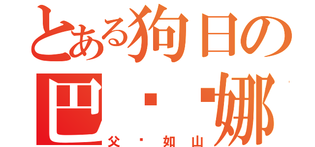 とある狗日の巴傻罗娜（父爱如山）