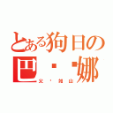 とある狗日の巴傻罗娜（父爱如山）