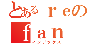 とあるｒｅのｆａｎ（インデックス）