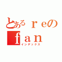 とあるｒｅのｆａｎ（インデックス）