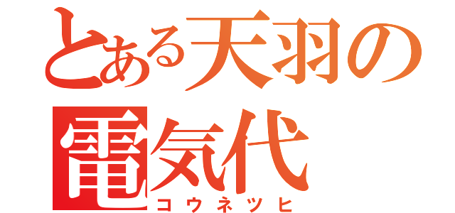 とある天羽の電気代（コウネツヒ）