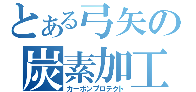 とある弓矢の炭素加工（カーボンプロテクト）