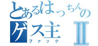 とあるはっちんのゲス主Ⅱ（ファック）