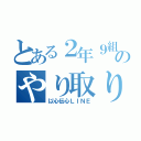 とある２年９組のやり取り（以心伝心ＬＩＮＥ）