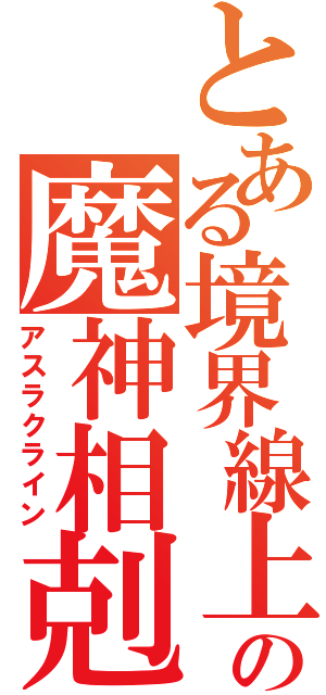 とある境界線上の魔神相剋者（アスラクライン）