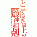 とある境界線上の魔神相剋者（アスラクライン）