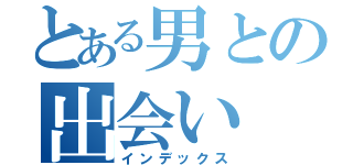 とある男との出会い（インデックス）