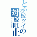 とある嫁ツイの対嫁阻止（パーフェクトステルス）