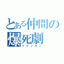 とある仲間の爆死劇（ケゲンガ二）