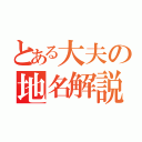 とある大夫の地名解説（）