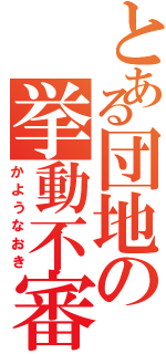 とある団地の挙動不審（かようなおき）