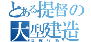 とある提督の大型建造（自殺行為）