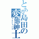 とある島田の変態紳士（プルシェンコ）