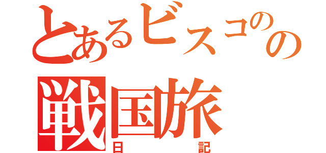 とあるビスコのの戦国旅（日記）