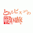 とあるビスコのの戦国旅（日記）