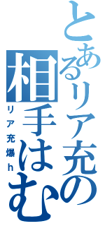 とあるリア充の相手はむかつく（リア充爆ｈ）