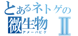 とあるネトゲの微生物Ⅱ（アメーバピグ）