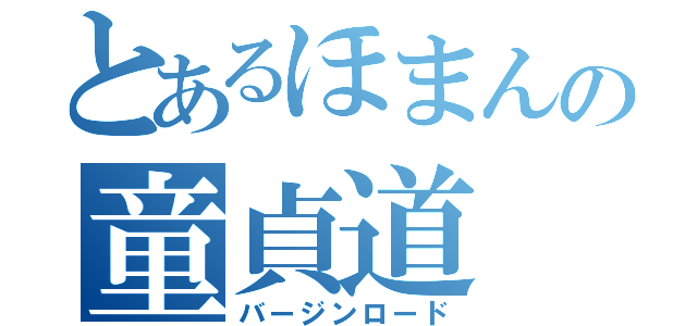 とあるほまんの童貞道（バージンロード）