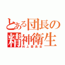 とある団長の精神衛生（向上委員会）