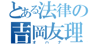 とある法律の吉岡友理（オハナ）