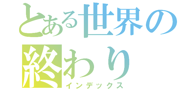 とある世界の終わり（インデックス）