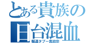 とある貴族の日台混血（報道タブー貴政宗）