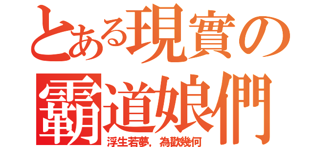 とある現實の霸道娘們（浮生若夢，為歡幾何）