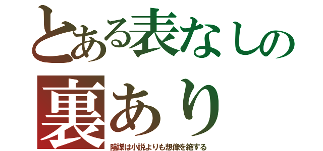 とある表なしの裏あり（陰謀は小説よりも想像を絶する）