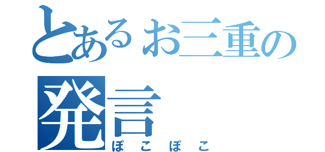 とあるぉ三重の発言（ぽこぽこ）