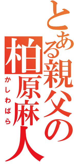 とある親父の柏原麻人（かしわばら）