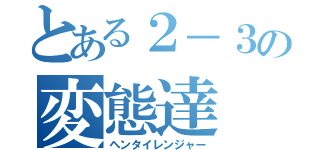 とある２－３の変態達（ヘンタイレンジャー）