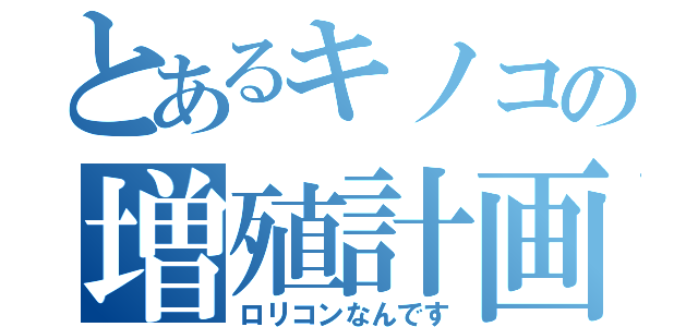 とあるキノコの増殖計画（ロリコンなんです）