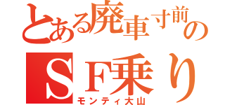 とある廃車寸前のＳＦ乗り（モンティ大山）