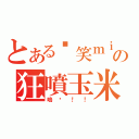 とある搞笑ｍｉの狂噴玉米（嗚喔！！）