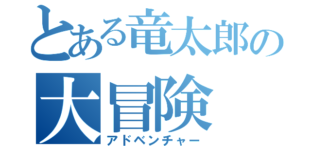 とある竜太郎の大冒険（アドベンチャー）