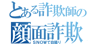 とある詐欺師の顔面詐欺（ＳＮＯＷで自撮り）