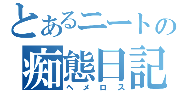 とあるニートの痴態日記（ヘメロス）