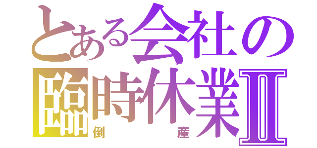 とある会社の臨時休業Ⅱ（倒産）