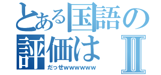 とある国語の評価はⅡ（だっせｗｗｗｗｗｗ）