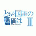 とある国語の評価はⅡ（だっせｗｗｗｗｗｗ）