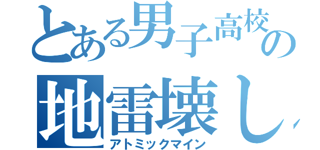 とある男子高校生の地雷壊し（アトミックマイン）