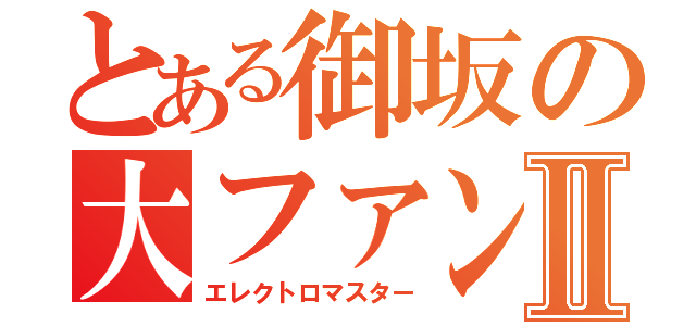 とある御坂の大ファンⅡ（エレクトロマスター）